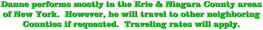 Danne performs mostly in the Erie & Niagara County areas of New York.  However, he will travel to other neighboring Counties if requested.  Traveling rates will apply.