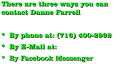 There are three ways you can contact Danne Farrell  *  By phone at: (716) 400-2992 *  By E-Mail at:   *  By Facebook Messenger