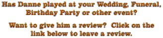 Has Danne played at your Wedding, Funeral, Birthday Party or other event? Want to give him a review?  Click on the link below to leave a review.